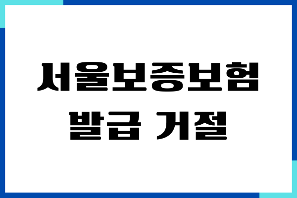 서울보증보험 발급 거절 이유, 보험증권 발급 방법, 조건