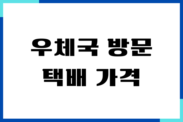 우체국 방문 택배 가격, 방문 접수, 가격, 후기, 신청 방법