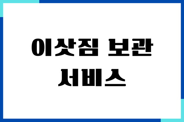 이삿짐 보관 서비스, 컨테이너 창고 보관, 비용, 장단점