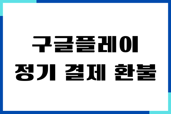 구글플레이 정기 결제 환불, 취소하는 방법