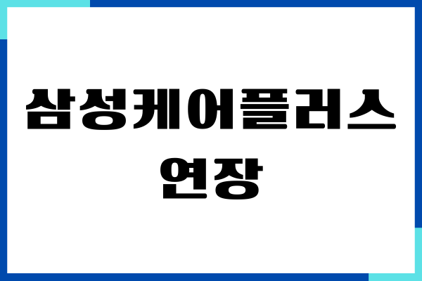 삼성케어플러스 연장, 기간, 가격, 조회, 해지, 주의사항