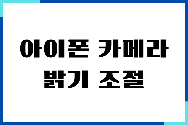 아이폰 카메라 밝기 조절, 최적 밝기 설정, 색감 조정