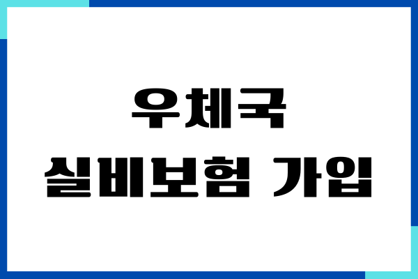 우체국 실비보험 가입 조건, 보장 범위, 혜택 총정리